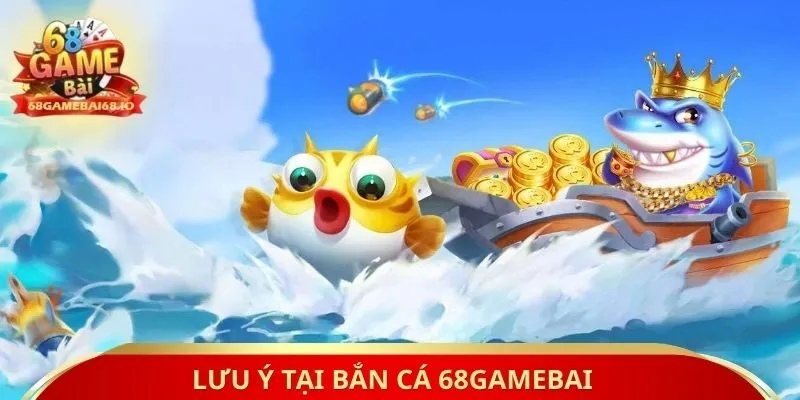 Lưu ý tại bắn cá 68gamebai